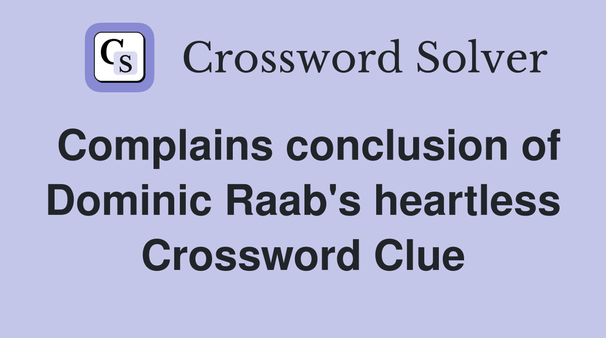 Complains conclusion of Dominic Raab's heartless Crossword Clue