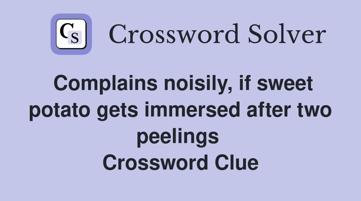 Complains noisily, if sweet potato gets immersed after two peelings  Crossword Clue