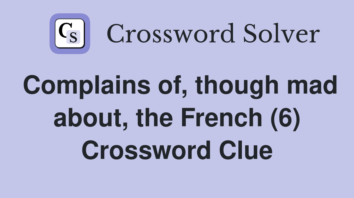 Complains of, though mad about, the French (6) Crossword Clue