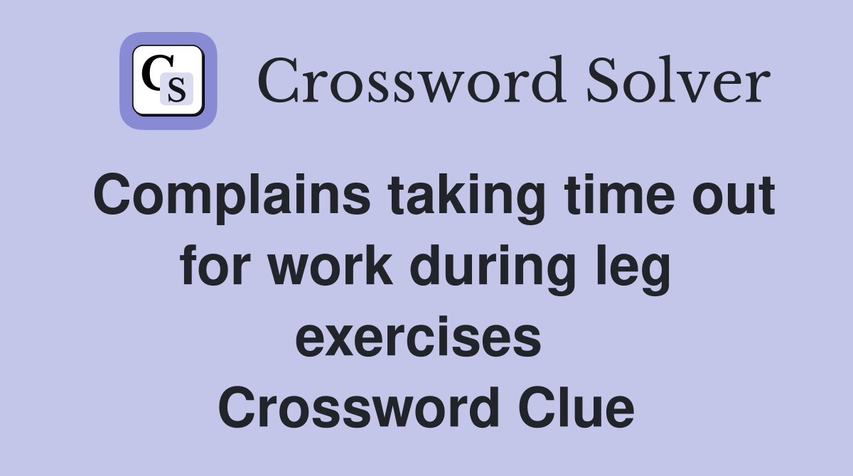 Complains taking time out for work during leg exercises  Crossword Clue