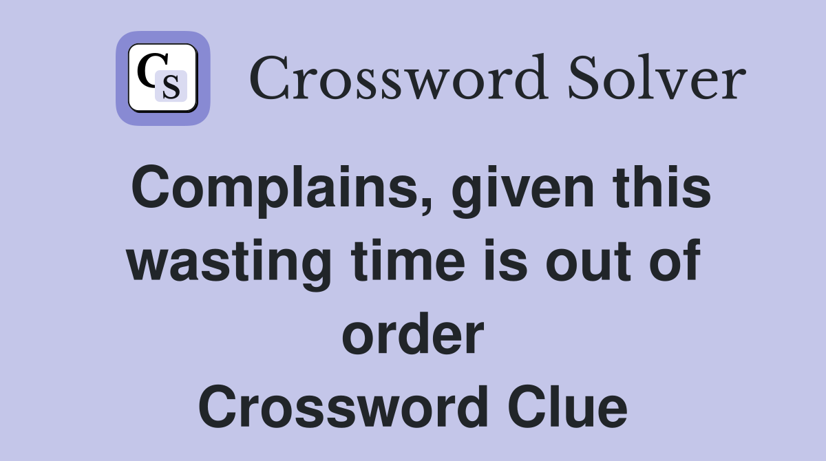 Complains, given this wasting time is out of order Crossword Clue