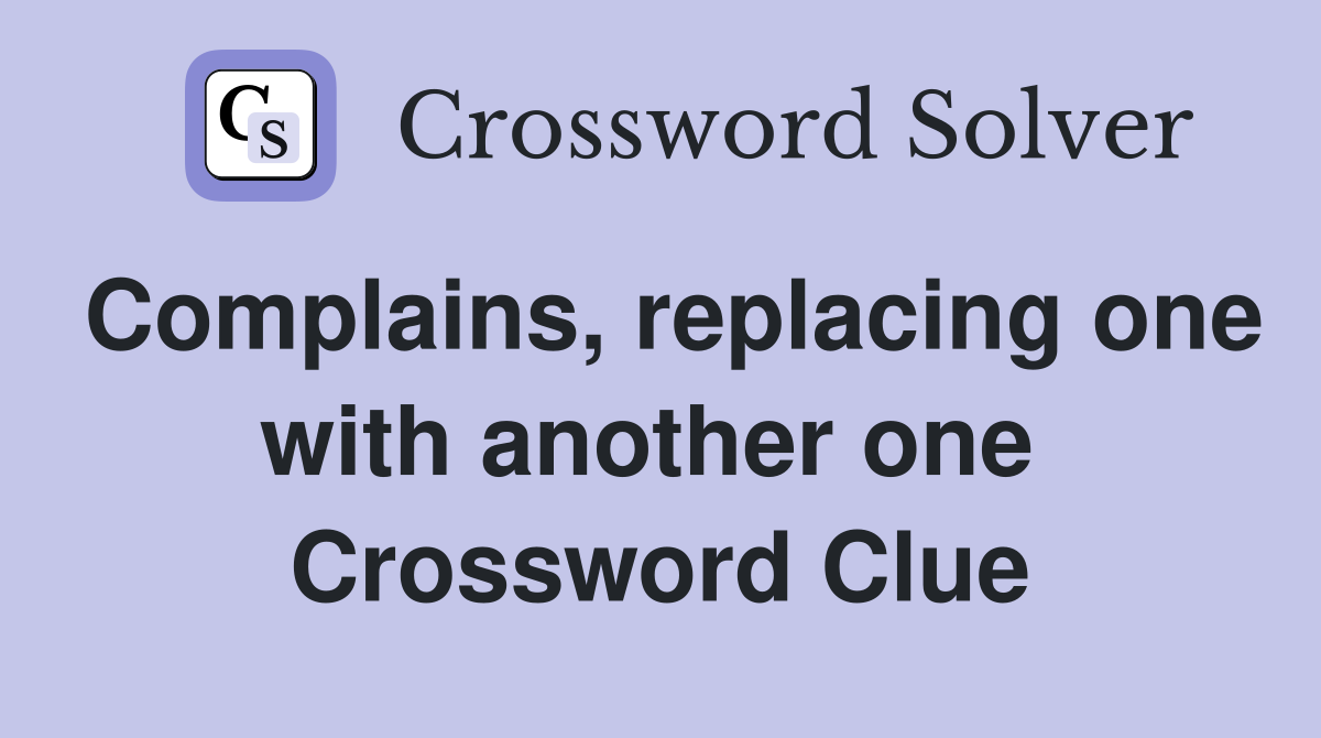 Complains, replacing one with another one  Crossword Clue