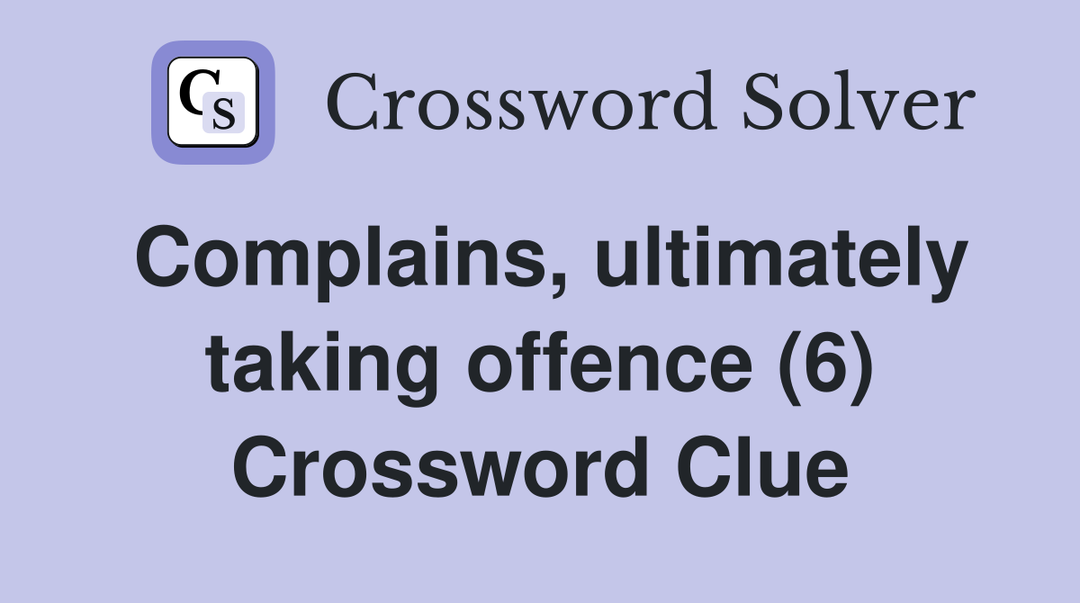 Complains, ultimately taking offence (6) Crossword Clue