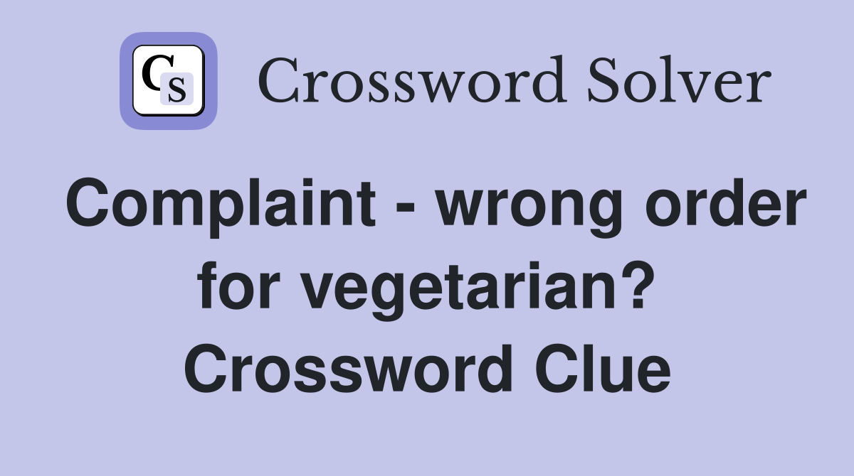 Complaint - wrong order for vegetarian? Crossword Clue