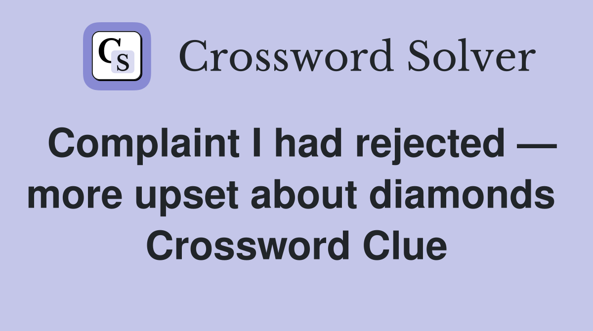 Complaint I had rejected — more upset about diamonds  Crossword Clue