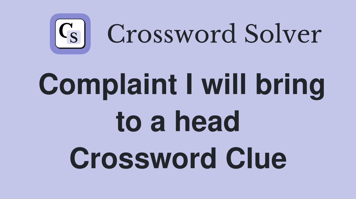 Complaint I will bring to a head Crossword Clue