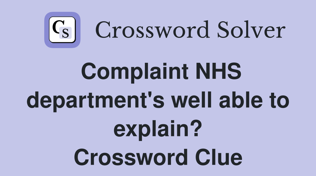 Complaint NHS department's well able to explain? Crossword Clue