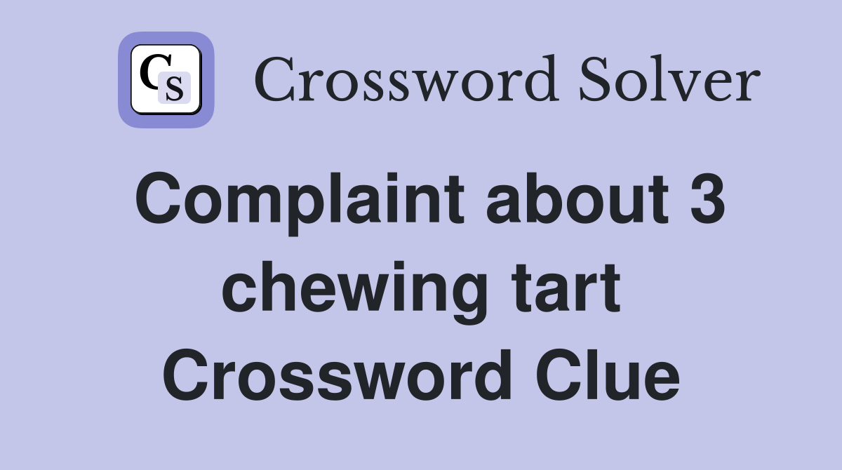 Complaint about 3 chewing tart Crossword Clue
