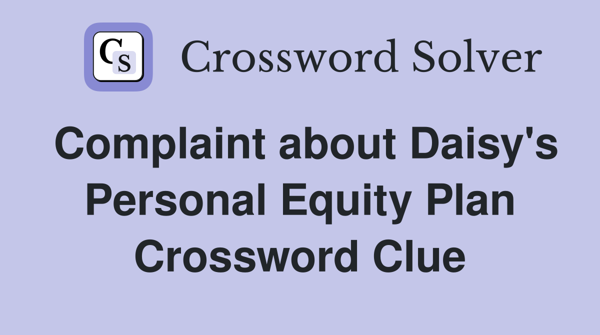 Complaint about Daisy's Personal Equity Plan Crossword Clue