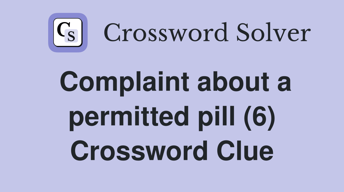 Complaint about a permitted pill (6) Crossword Clue
