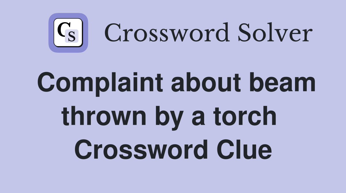 Complaint about beam thrown by a torch  Crossword Clue