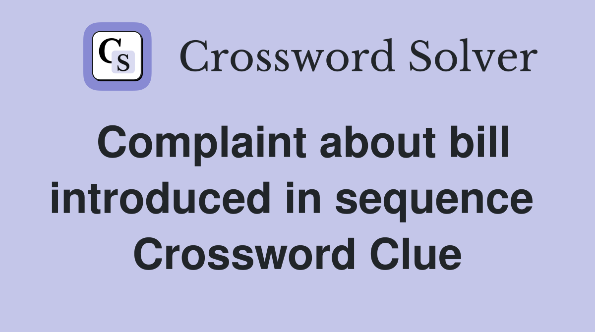 Complaint about bill introduced in sequence  Crossword Clue