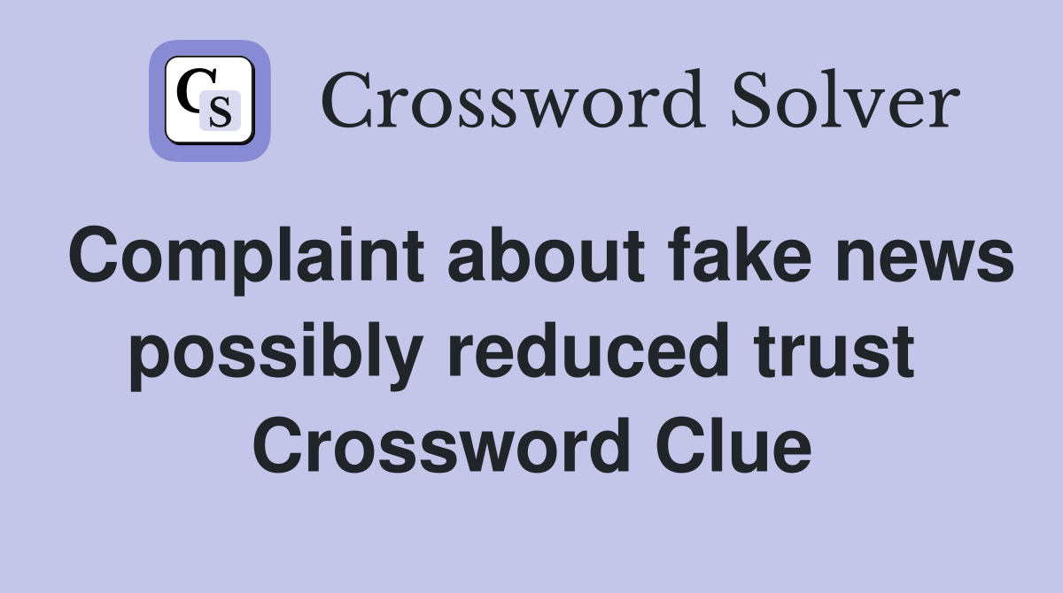 Complaint about fake news possibly reduced trust  Crossword Clue