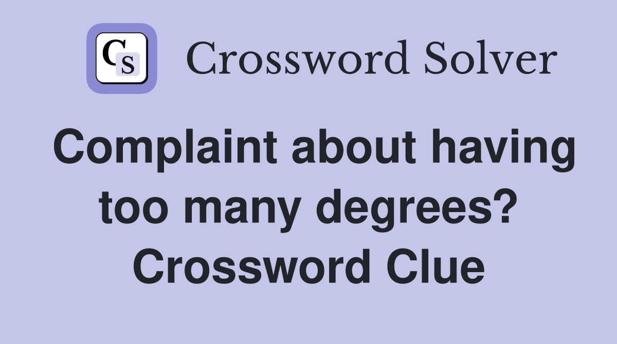 Complaint about having too many degrees? Crossword Clue