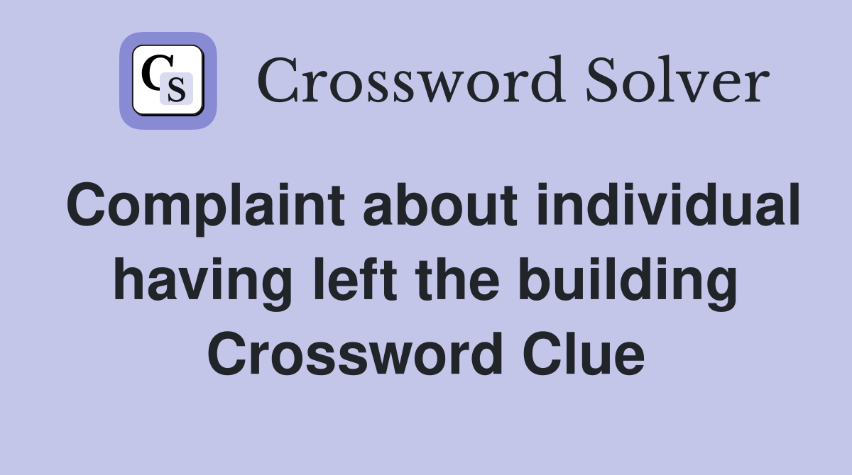 Complaint about individual having left the building Crossword Clue