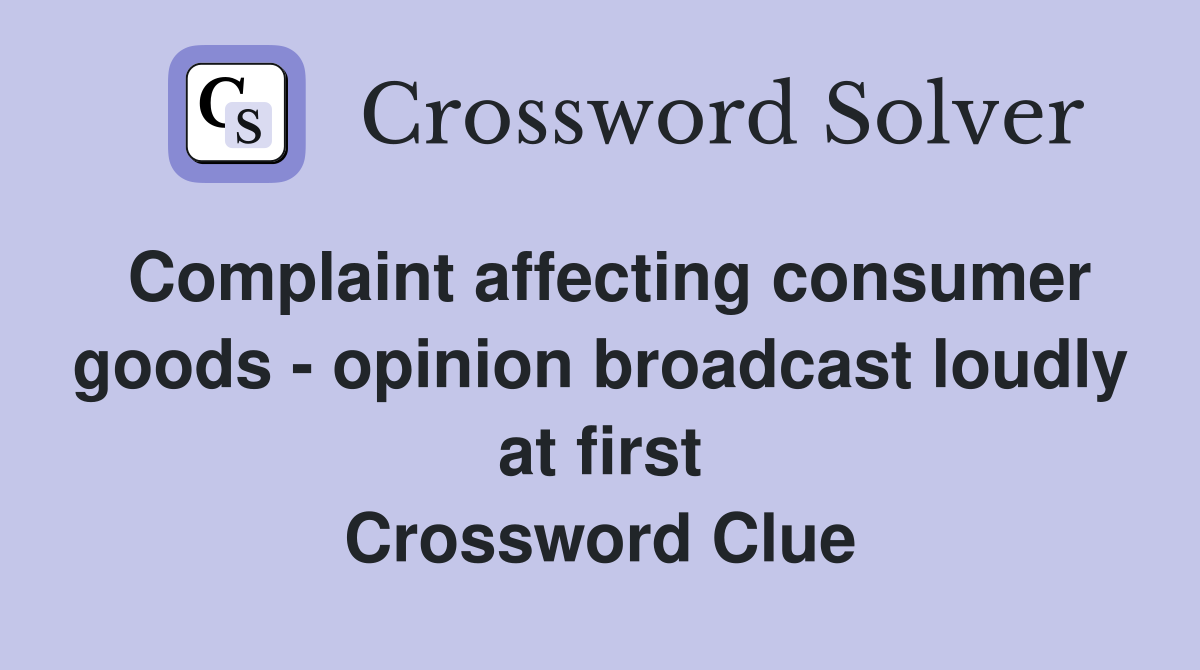 Complaint affecting consumer goods - opinion broadcast loudly at first Crossword Clue