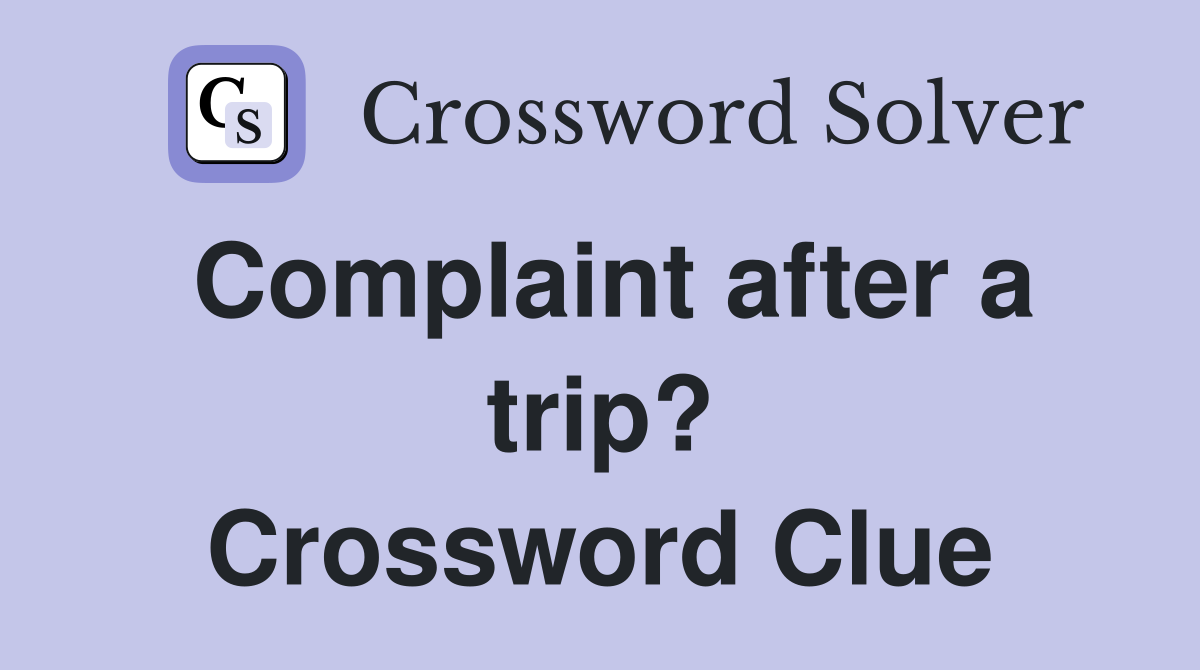 Complaint after a trip? Crossword Clue