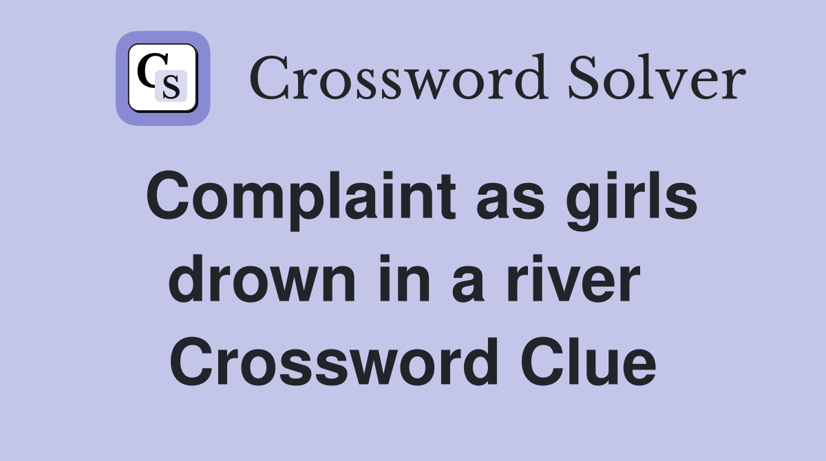 Complaint as girls drown in a river  Crossword Clue