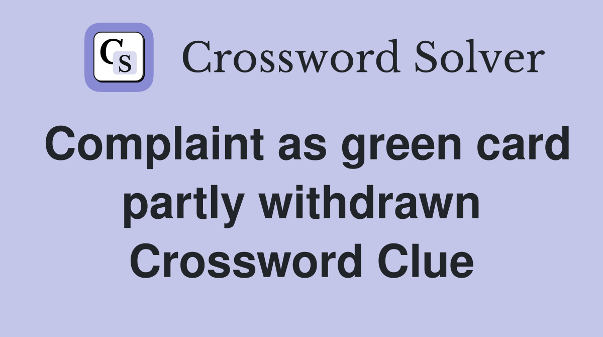 Complaint as green card partly withdrawn Crossword Clue