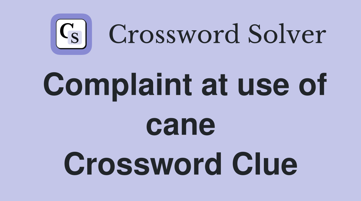 Complaint at use of cane Crossword Clue