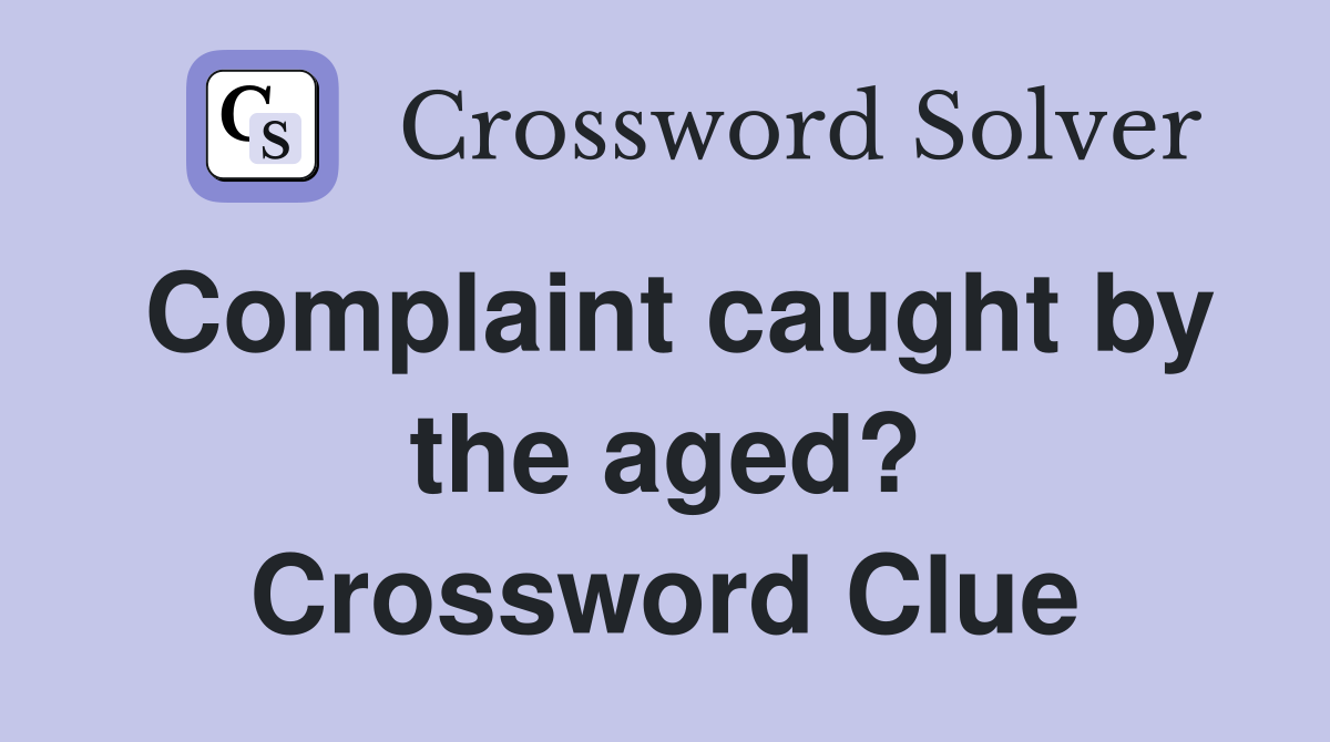Complaint caught by the aged? Crossword Clue