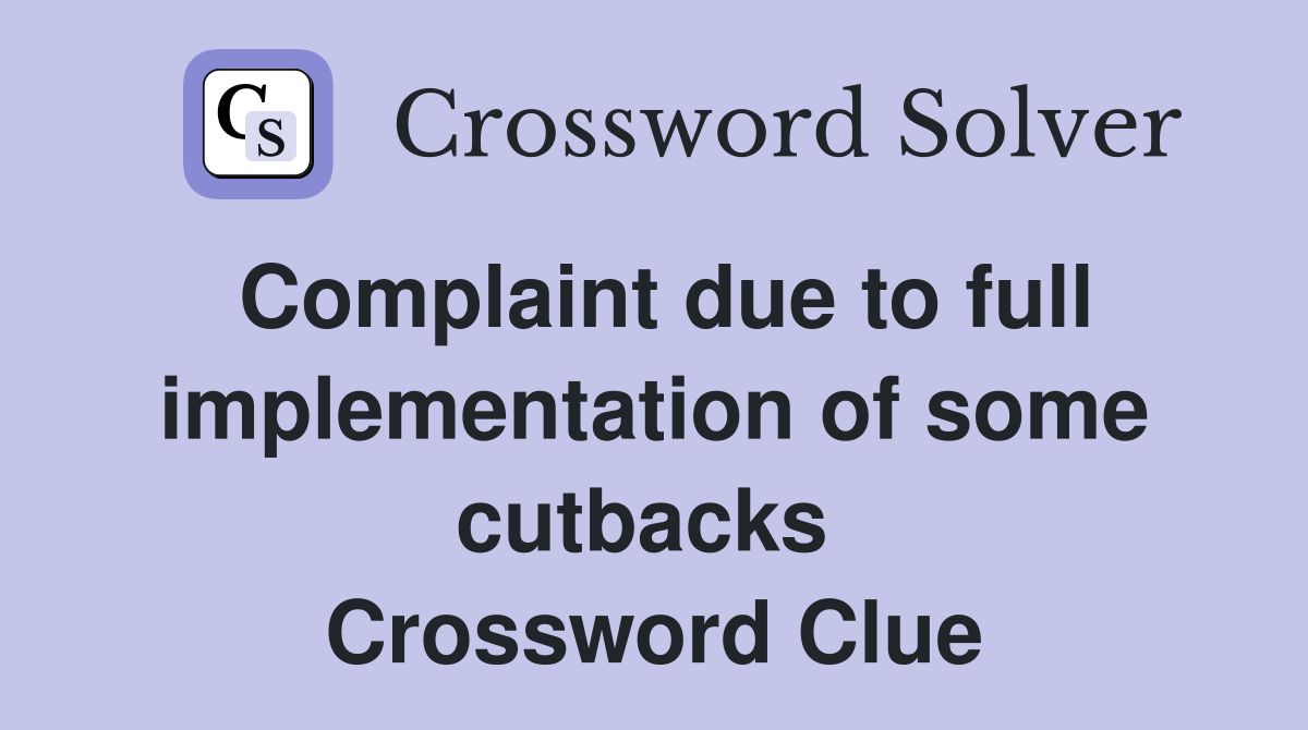 Complaint due to full implementation of some cutbacks  Crossword Clue