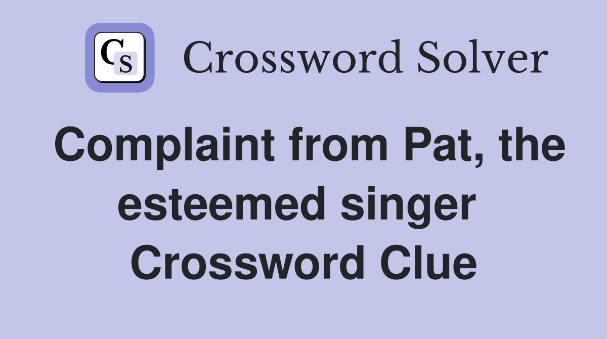 Complaint from Pat, the esteemed singer  Crossword Clue