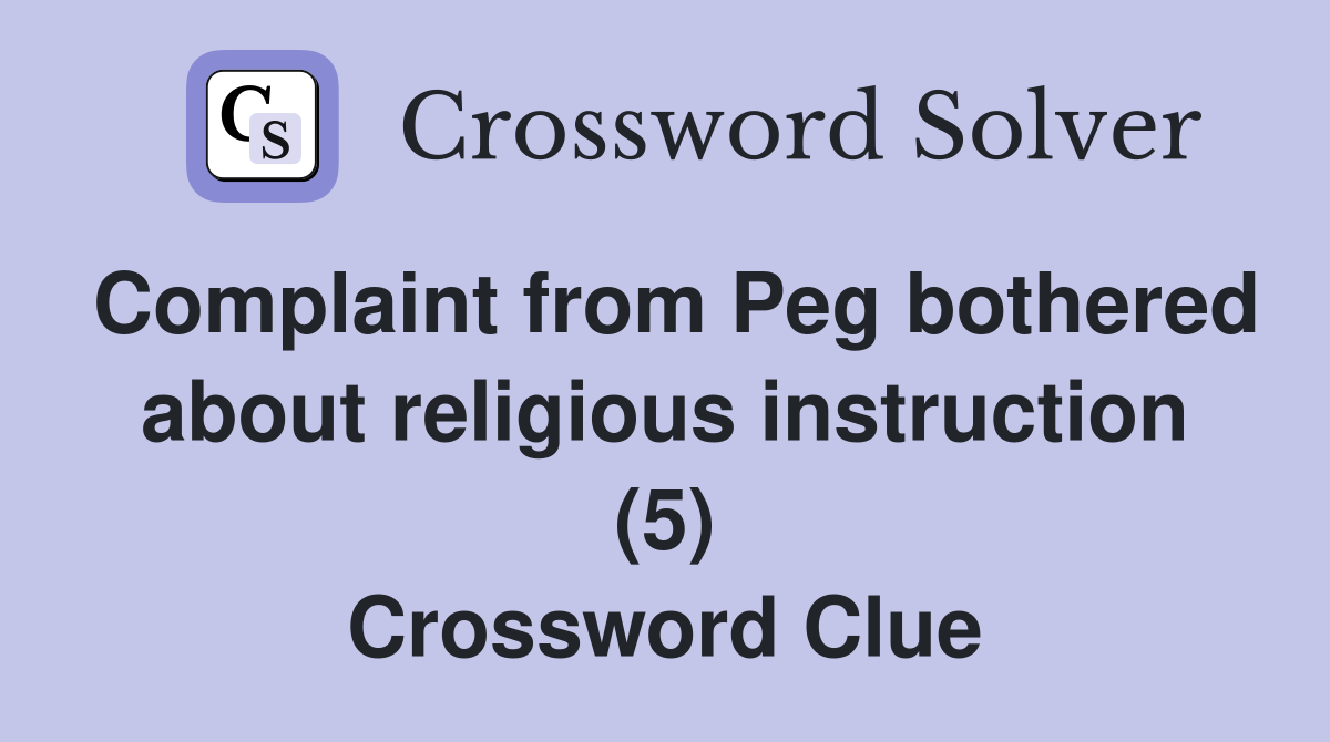 Complaint from Peg bothered about religious instruction (5) Crossword Clue