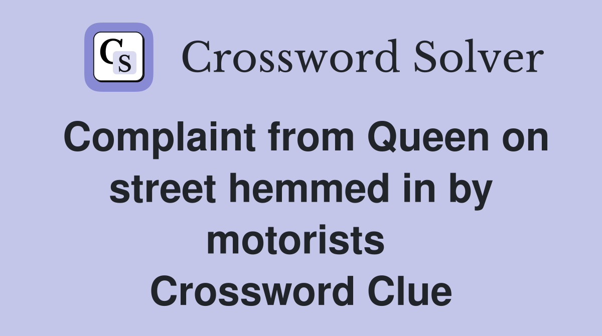 Complaint from Queen on street hemmed in by motorists  Crossword Clue
