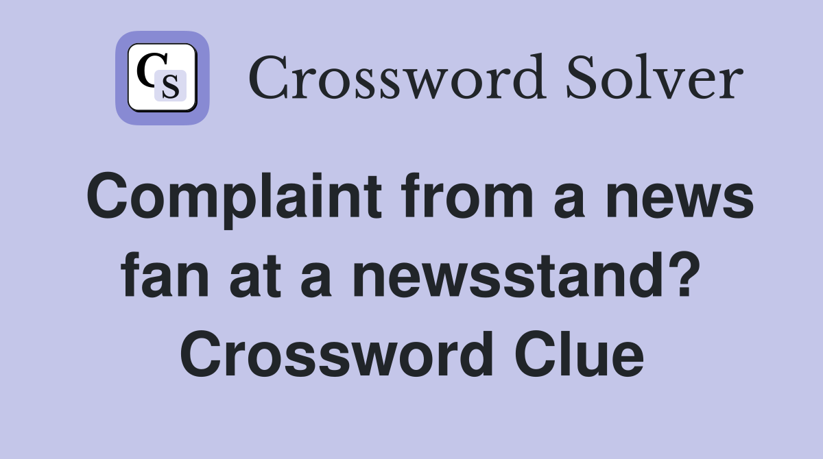 Complaint from a news fan at a newsstand? Crossword Clue