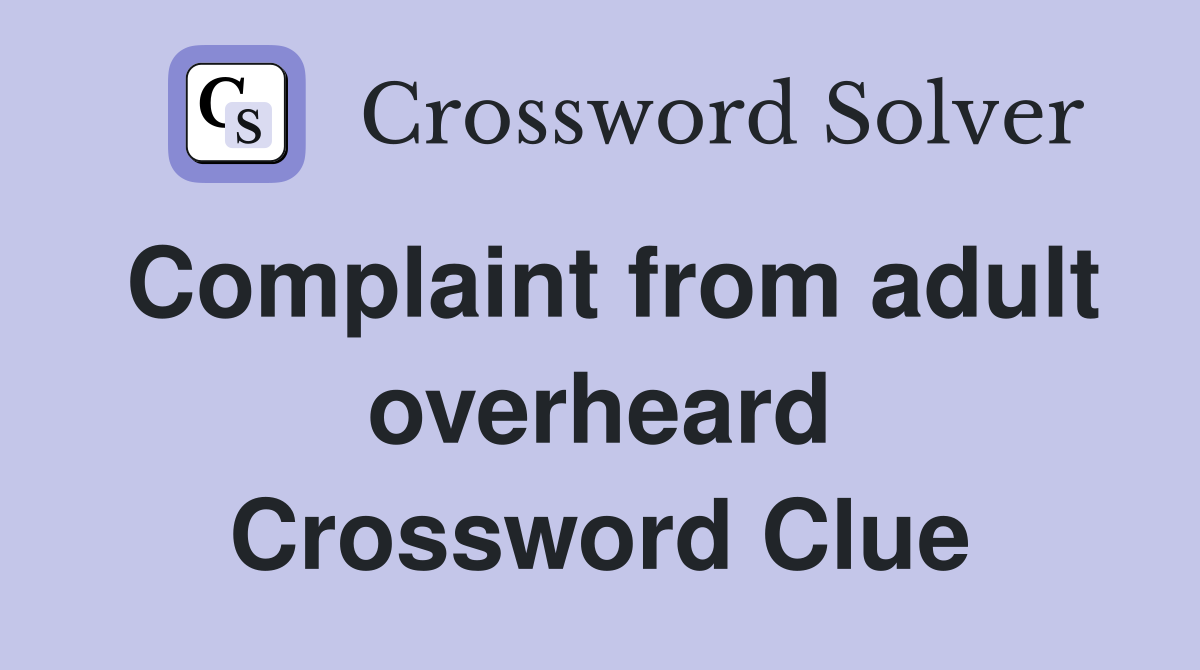 Complaint from adult overheard Crossword Clue