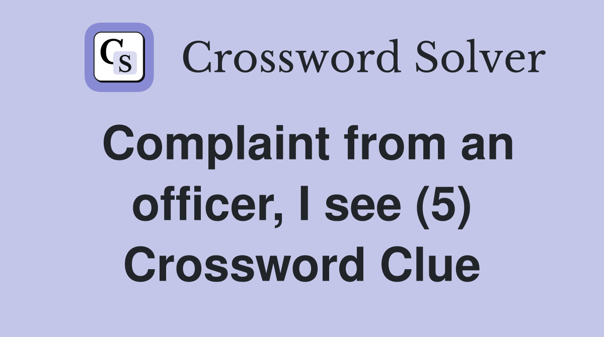 Complaint from an officer, I see (5) Crossword Clue