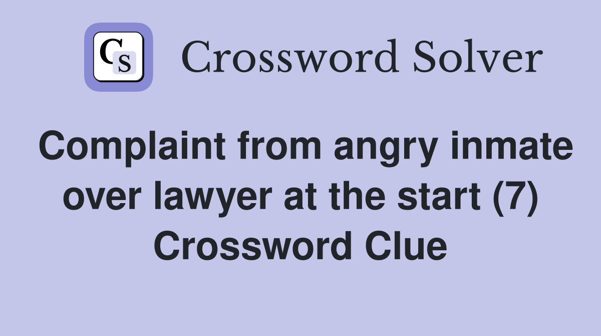 Complaint from angry inmate over lawyer at the start (7) Crossword Clue