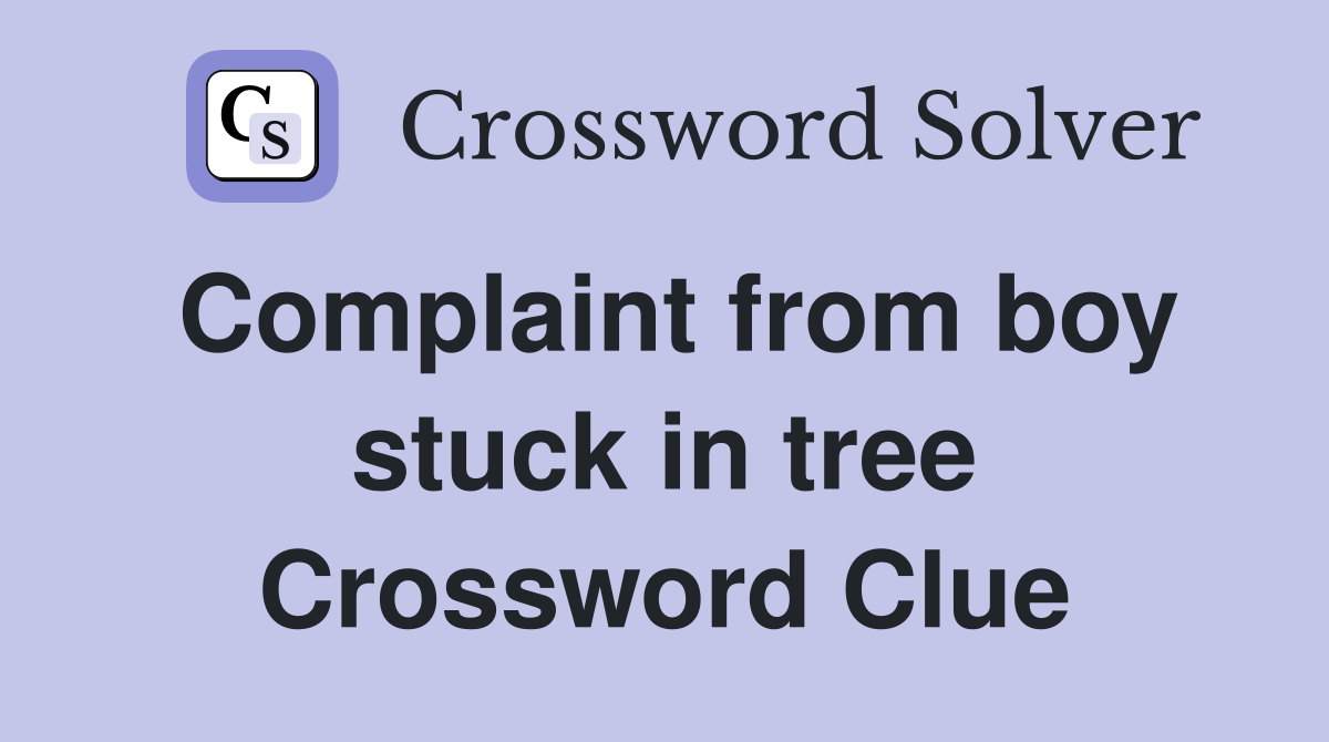 Complaint from boy stuck in tree Crossword Clue