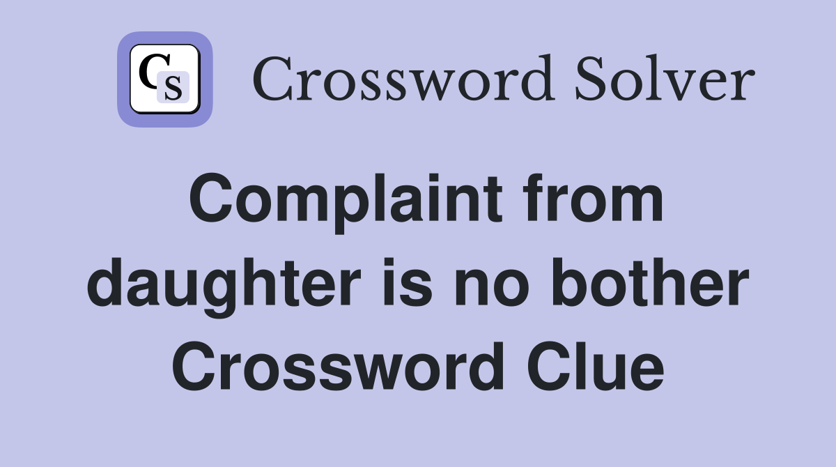 Complaint from daughter is no bother Crossword Clue