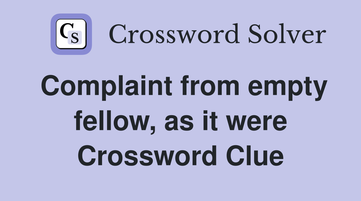 Complaint from empty fellow, as it were Crossword Clue