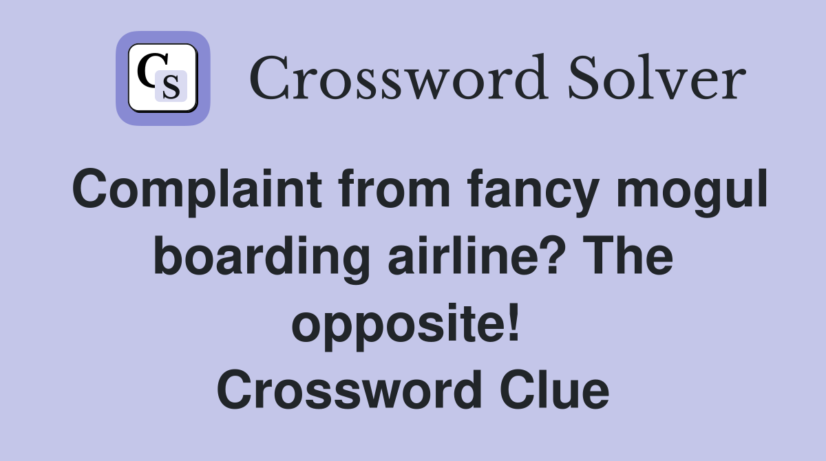 Complaint from fancy mogul boarding airline? The opposite!  Crossword Clue