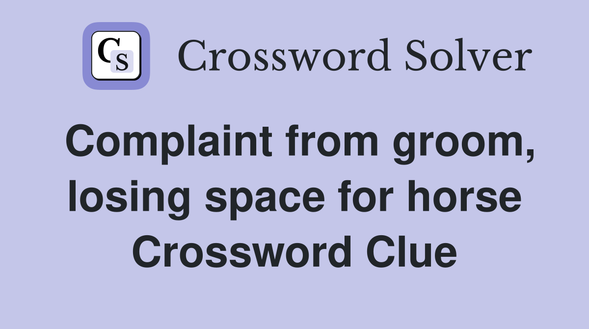 Complaint from groom, losing space for horse Crossword Clue