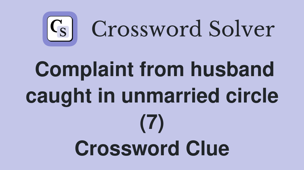 Complaint from husband caught in unmarried circle (7) Crossword Clue