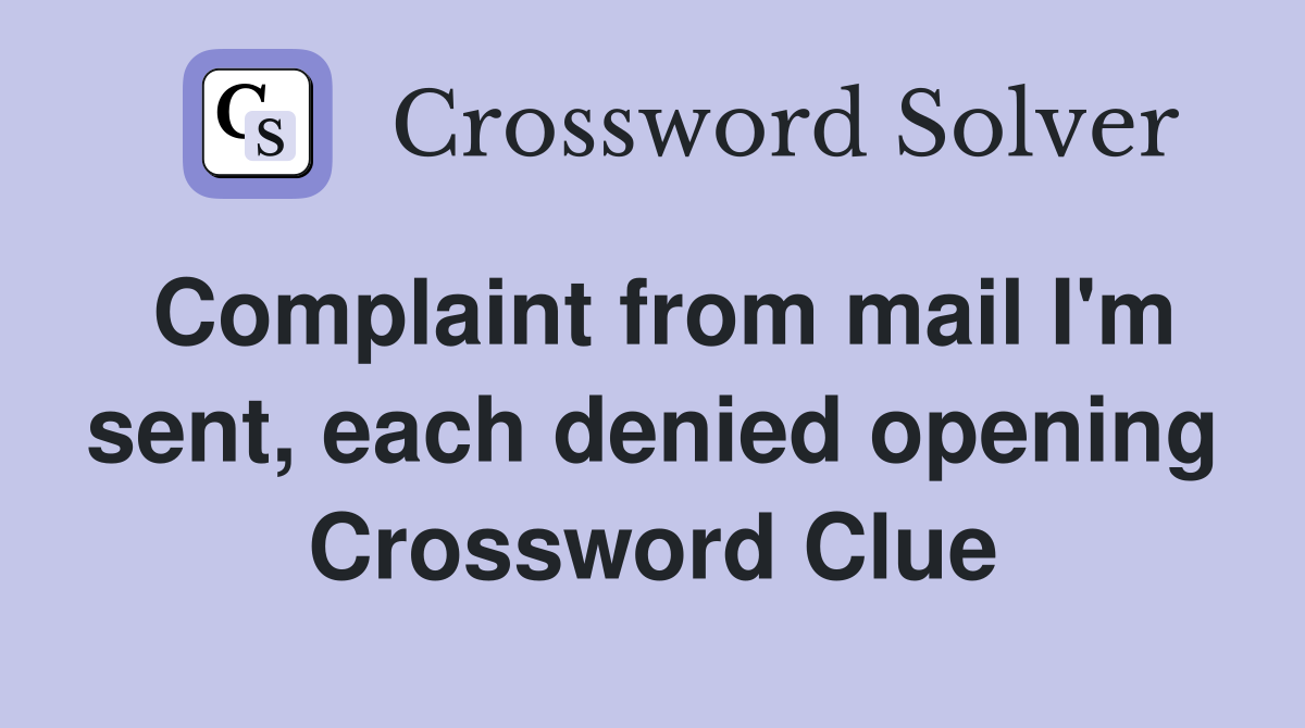 Complaint from mail I'm sent, each denied opening Crossword Clue