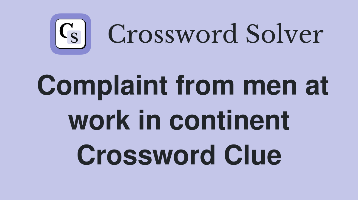 Complaint from men at work in continent Crossword Clue