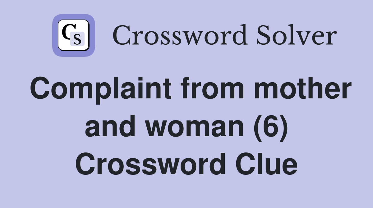 Complaint from mother and woman (6) Crossword Clue