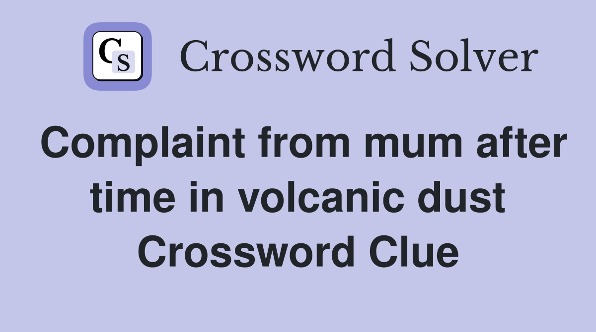 Complaint from mum after time in volcanic dust Crossword Clue