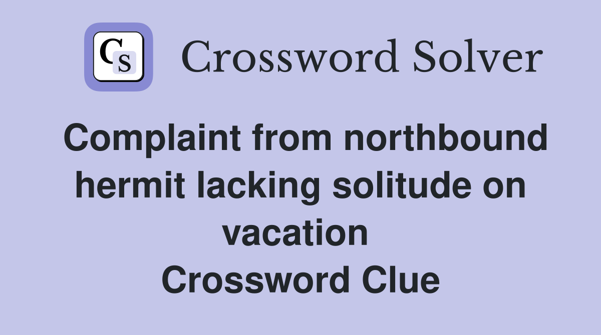 Complaint from northbound hermit lacking solitude on vacation  Crossword Clue