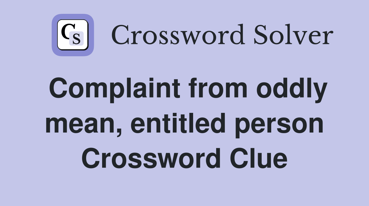 Complaint from oddly mean, entitled person Crossword Clue