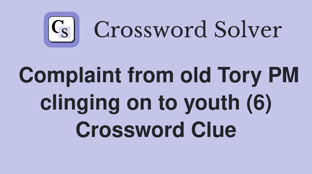 Complaint from old Tory PM clinging on to youth (6) Crossword Clue
