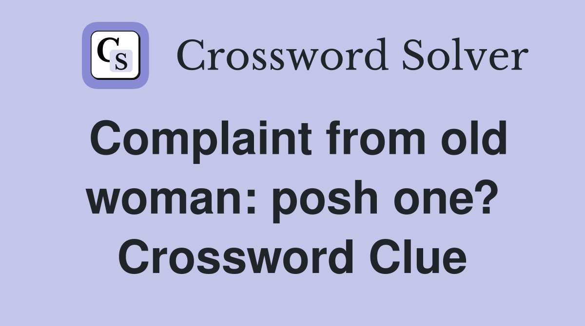 Complaint from old woman: posh one? Crossword Clue