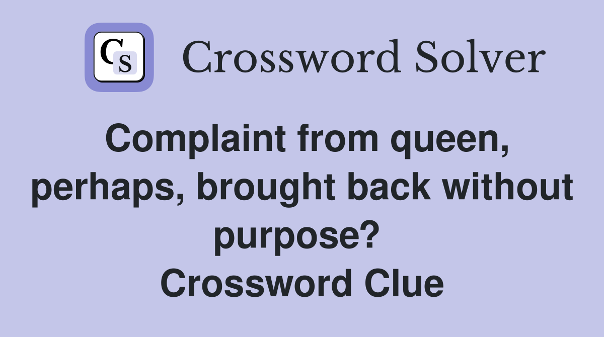 Complaint from queen, perhaps, brought back without purpose?  Crossword Clue