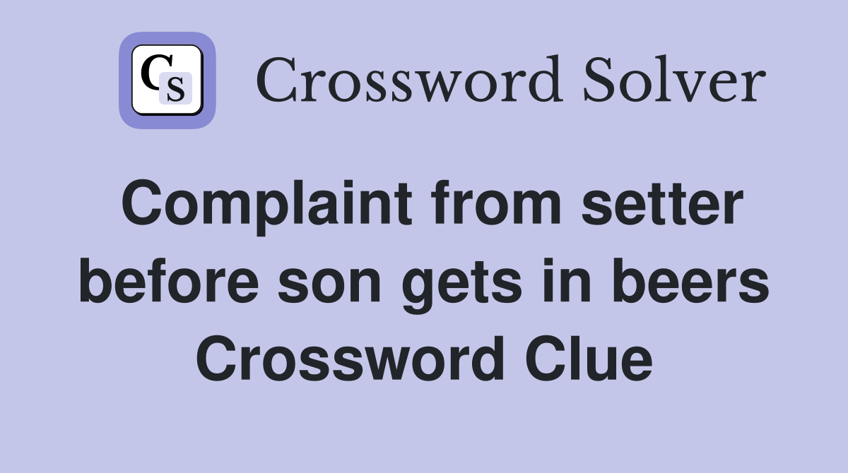 Complaint from setter before son gets in beers Crossword Clue