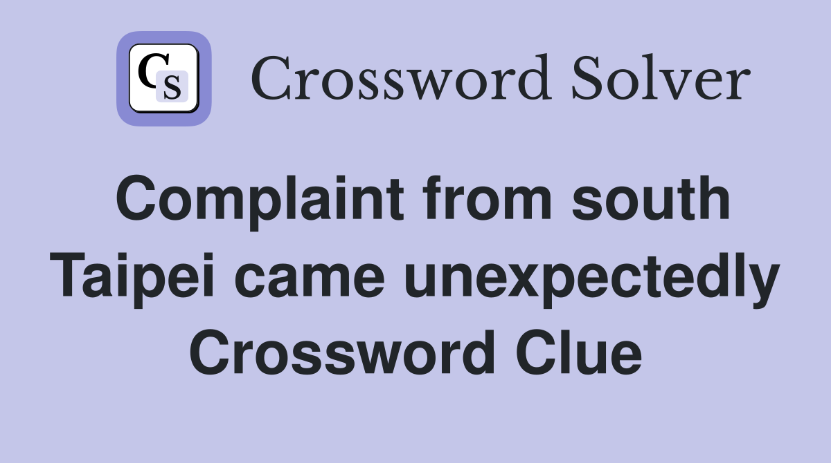 Complaint from south Taipei came unexpectedly Crossword Clue